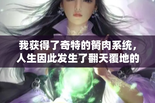 我獲得了奇特的胬肉系統(tǒng)，人生因此發(fā)生了翻天覆地的變化