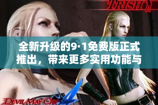 全新升級(jí)的9·1免費(fèi)版正式推出，帶來更多實(shí)用功能與優(yōu)化體驗(yàn)