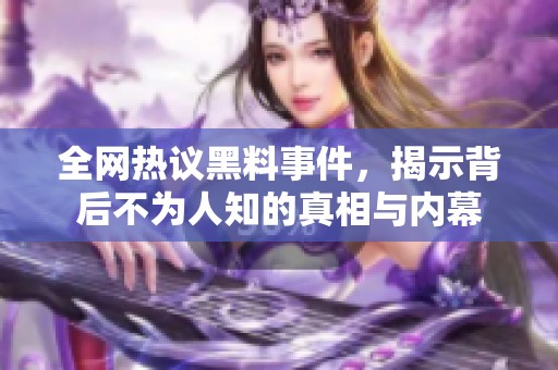全網(wǎng)熱議黑料事件，揭示背后不為人知的真相與內(nèi)幕