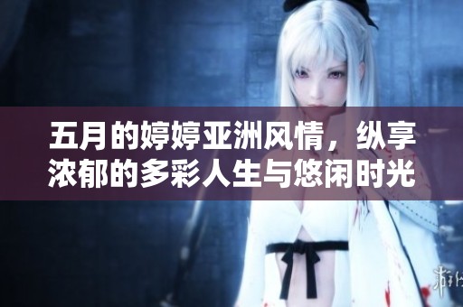 五月的婷婷亞洲風情，縱享濃郁的多彩人生與悠閑時光