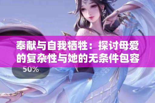 奉獻(xiàn)與自我犧牲：探討母愛(ài)的復(fù)雜性與她的無(wú)條件包容