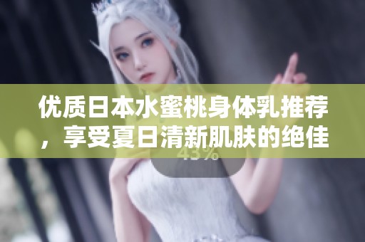 優(yōu)質(zhì)日本水蜜桃身體乳推薦，享受夏日清新肌膚的絕佳選擇