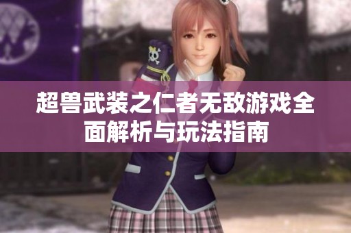 超獸武裝之仁者無(wú)敵游戲全面解析與玩法指南