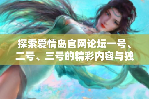 探索愛(ài)情島官網(wǎng)論壇一號(hào)、二號(hào)、三號(hào)的精彩內(nèi)容與獨(dú)特魅力分享