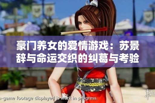 豪門養(yǎng)女的愛情游戲：蘇景辭與命運(yùn)交織的糾葛與考驗(yàn)