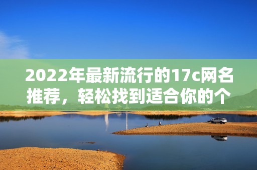 2022年最新流行的17c網(wǎng)名推薦，輕松找到適合你的個性昵稱