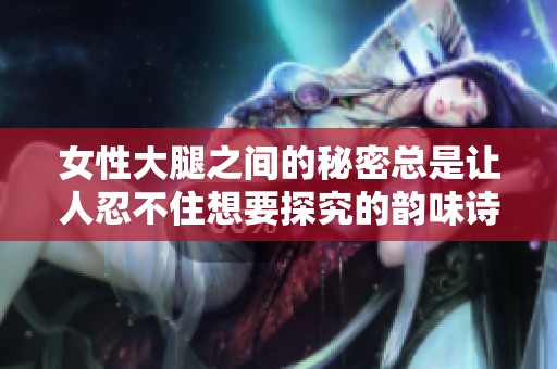 女性大腿之間的秘密總是讓人忍不住想要探究的韻味詩句