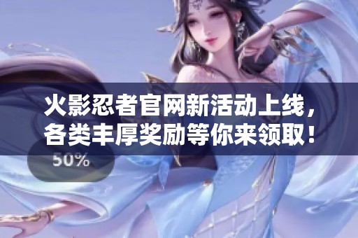 火影忍者官網(wǎng)新活動(dòng)上線，各類豐厚獎(jiǎng)勵(lì)等你來領(lǐng)取！