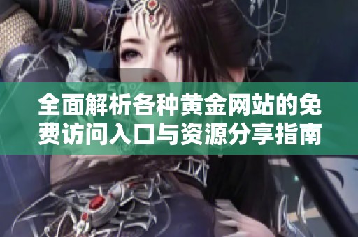 全面解析各種黃金網(wǎng)站的免費(fèi)訪問入口與資源分享指南