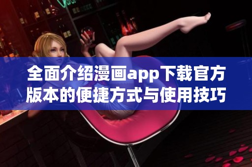 全面介紹漫畫app下載官方版本的便捷方式與使用技巧分享