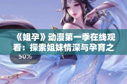《姐孕》動漫第一季在線觀看：探索姐妹情深與孕育之旅的奇幻故事