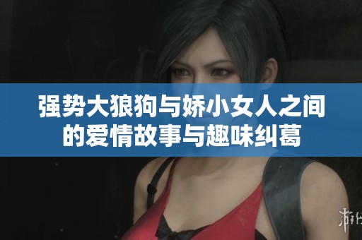 強勢大狼狗與嬌小女人之間的愛情故事與趣味糾葛