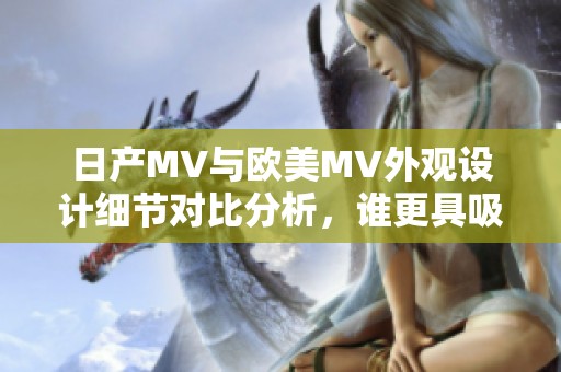 日產(chǎn)MV與歐美MV外觀設(shè)計細節(jié)對比分析，誰更具吸引力和特色