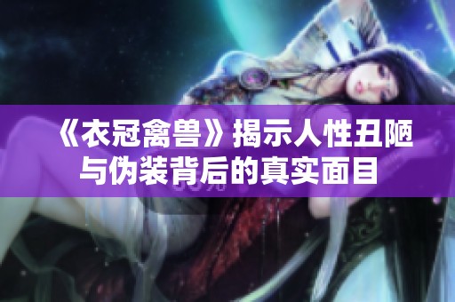《衣冠禽獸》揭示人性丑陋與偽裝背后的真實(shí)面目