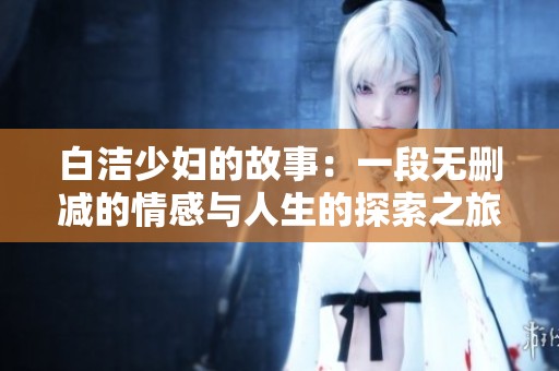 白潔少婦的故事：一段無刪減的情感與人生的探索之旅