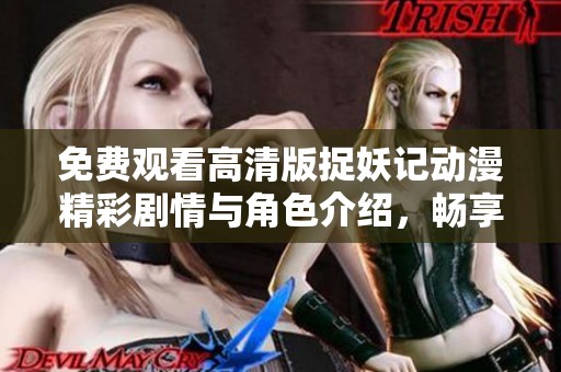 免費觀看高清版捉妖記動漫精彩劇情與角色介紹，暢享奇幻冒險之旅！