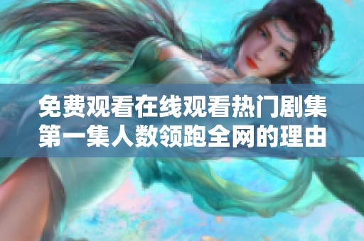 免費觀看在線觀看熱門劇集第一集人數(shù)領跑全網(wǎng)的理由分析