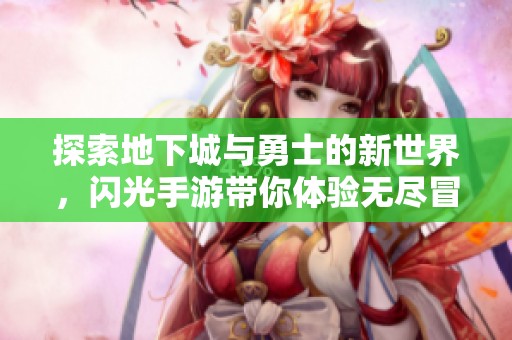 探索地下城與勇士的新世界，閃光手游帶你體驗無盡冒險與激情戰(zhàn)斗