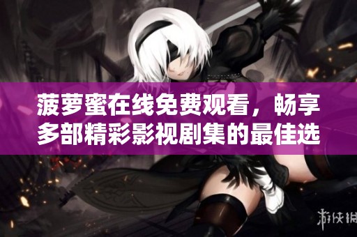 菠蘿蜜在線免費觀看，暢享多部精彩影視劇集的最佳選擇