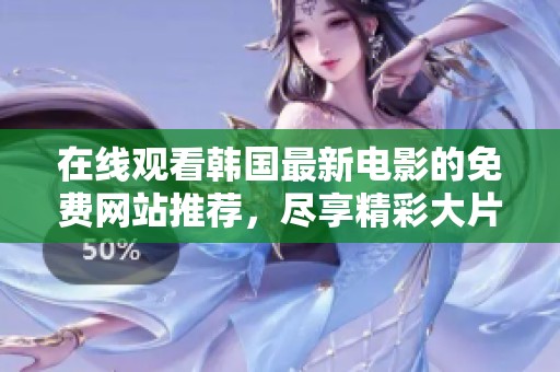 在線觀看韓國最新電影的免費網站推薦，盡享精彩大片無需付費