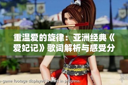 重溫愛的旋律：亞洲經(jīng)典《愛妃記》歌詞解析與感受分享