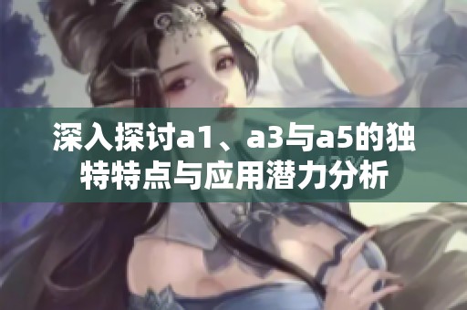 深入探討a1、a3與a5的獨特特點與應(yīng)用潛力分析