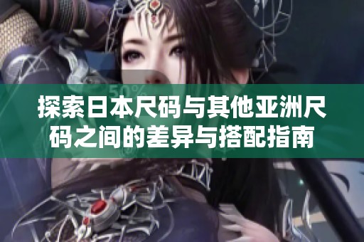 探索日本尺碼與其他亞洲尺碼之間的差異與搭配指南