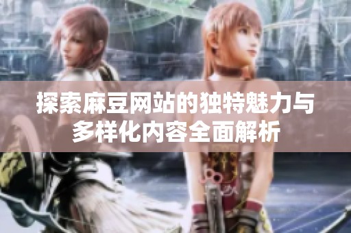 探索麻豆網(wǎng)站的獨特魅力與多樣化內(nèi)容全面解析