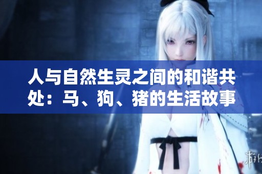 人與自然生靈之間的和諧共處：馬、狗、豬的生活故事與啟示