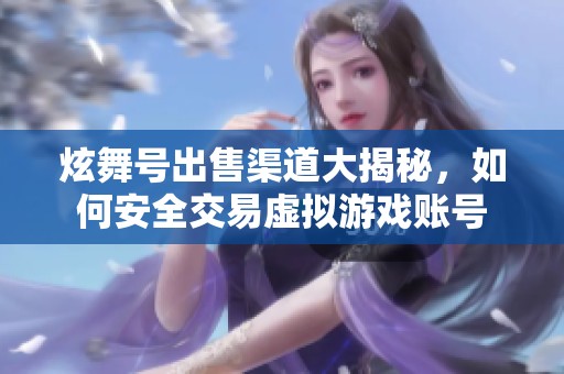炫舞號出售渠道大揭秘，如何安全交易虛擬游戲賬號