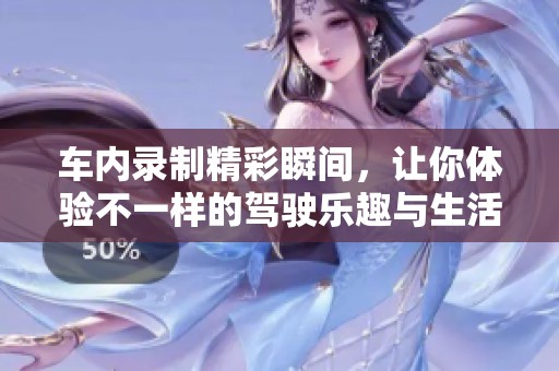 車內(nèi)錄制精彩瞬間，讓你體驗不一樣的駕駛樂趣與生活片段