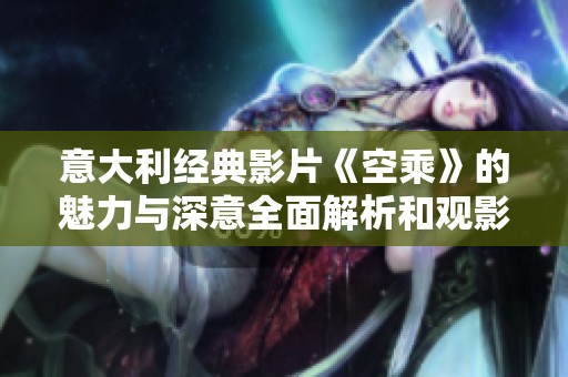 意大利經(jīng)典影片《空乘》的魅力與深意全面解析和觀影指南