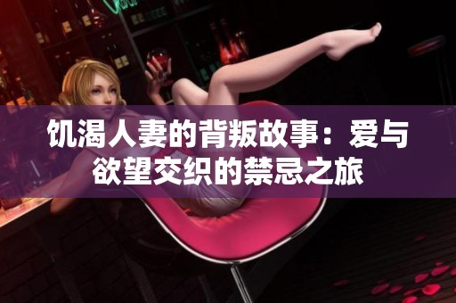 饑渴人妻的背叛故事：愛與欲望交織的禁忌之旅