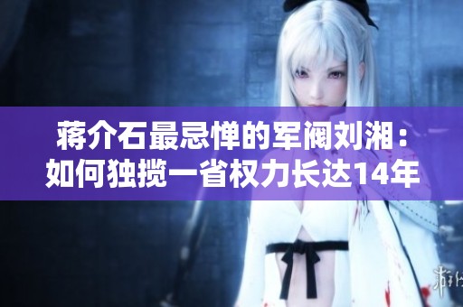 蔣介石最忌憚的軍閥劉湘：如何獨(dú)攬一省權(quán)力長達(dá)14年