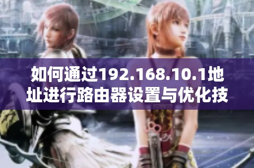 如何通過192.168.10.1地址進(jìn)行路由器設(shè)置與優(yōu)化技巧指南