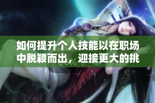 如何提升個人技能以在職場中脫穎而出，迎接更大的挑戰(zhàn)和機遇