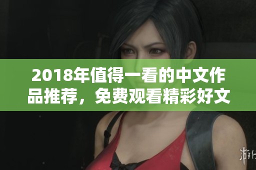 2018年值得一看的中文作品推薦，免費觀看精彩好文分享