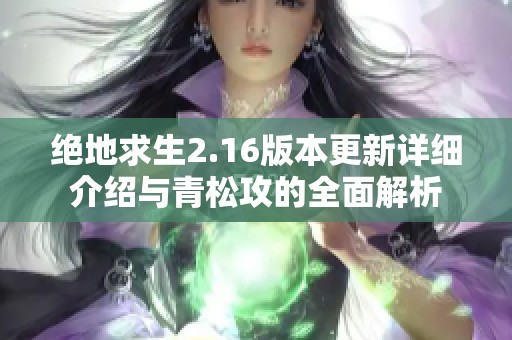 絕地求生2.16版本更新詳細(xì)介紹與青松攻的全面解析