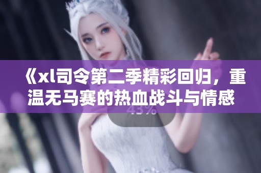 《xl司令第二季精彩回歸，重溫?zé)o馬賽的熱血戰(zhàn)斗與情感糾葛》