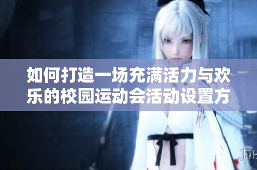 如何打造一場充滿活力與歡樂的校園運動會活動設置方案