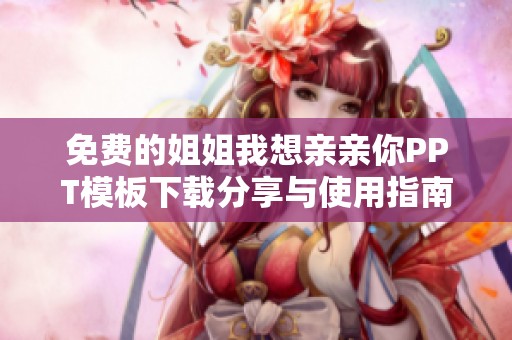 免費的姐姐我想親親你PPT模板下載分享與使用指南