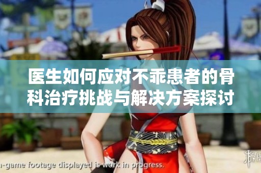 醫(yī)生如何應(yīng)對(duì)不乖患者的骨科治療挑戰(zhàn)與解決方案探討