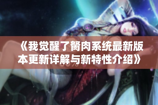 《我覺醒了胬肉系統(tǒng)最新版本更新詳解與新特性介紹》
