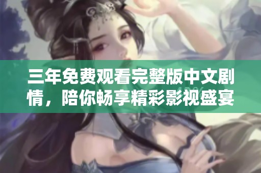 三年免費(fèi)觀看完整版中文劇情，陪你暢享精彩影視盛宴