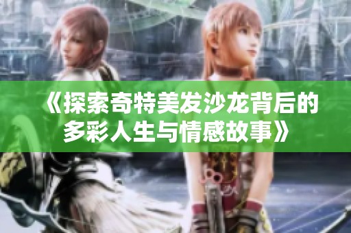 《探索奇特美發(fā)沙龍背后的多彩人生與情感故事》