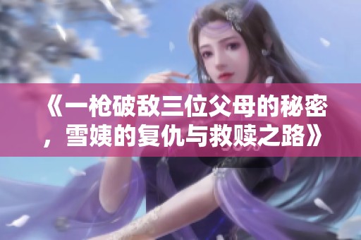 《一槍破敵三位父母的秘密，雪姨的復(fù)仇與救贖之路》