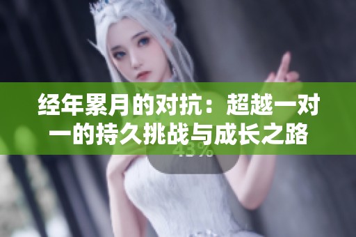 經(jīng)年累月的對抗：超越一對一的持久挑戰(zhàn)與成長之路