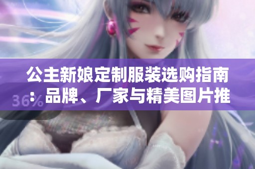 公主新娘定制服裝選購指南：品牌、廠家與精美圖片推薦