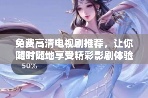 免費高清電視劇推薦，讓你隨時隨地享受精彩影劇體驗