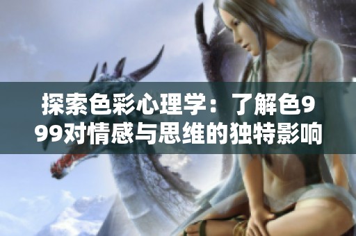 探索色彩心理學(xué)：了解色999對情感與思維的獨特影響